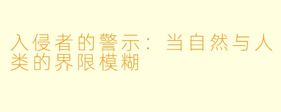 入侵者的警示：当自然与人类的界限模糊