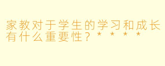 家教对于学生的学习和成长有什么重要性?****