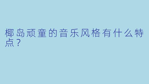 椰岛顽童的音乐风格有什么特点？