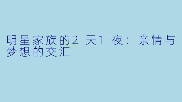 明星家族的2天1夜：亲情与梦想的交汇
