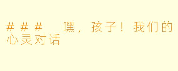 ### 嘿，孩子！我们的心灵对话