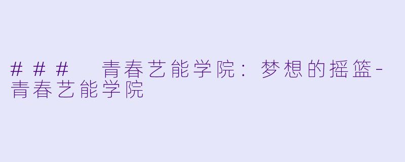### 青春艺能学院：梦想的摇篮-青春艺能学院