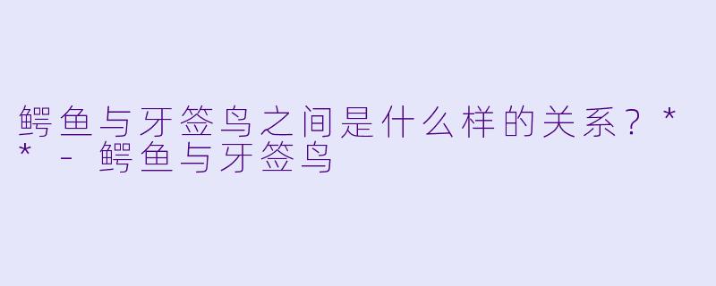 鳄鱼与牙签鸟之间是什么样的关系?**