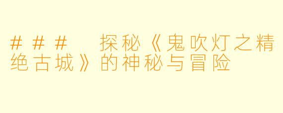 ### 探秘《鬼吹灯之精绝古城》的神秘与冒险