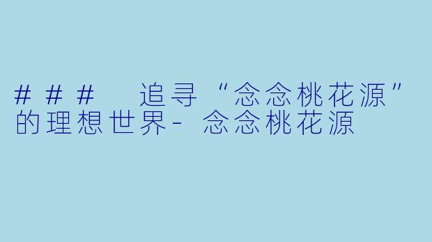 ### 追寻“念念桃花源”的理想世界-念念桃花源