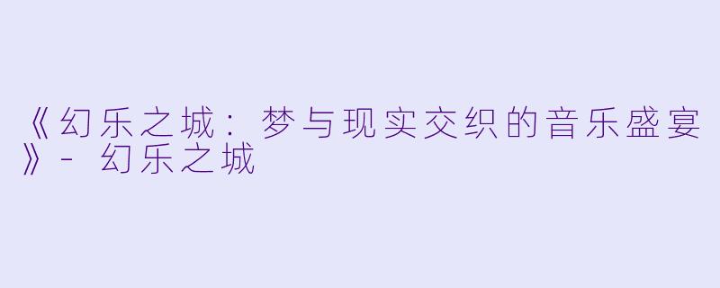 《幻乐之城：梦与现实交织的音乐盛宴》-幻乐之城
