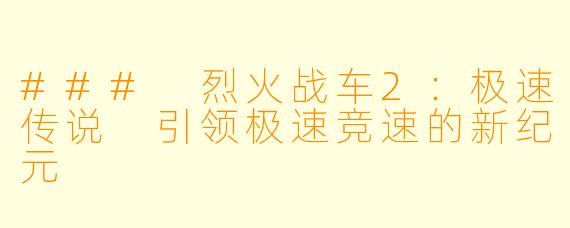 ### 烈火战车2：极速传说 引领极速竞速的新纪元