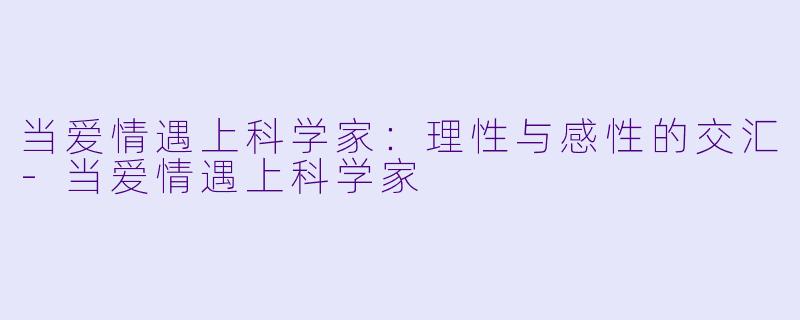 当爱情遇上科学家:理性与感性的交汇