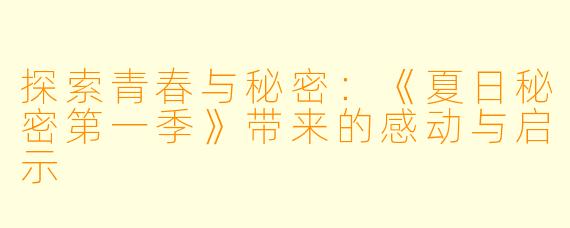 探索青春与秘密：《夏日秘密第一季》带来的感动与启示