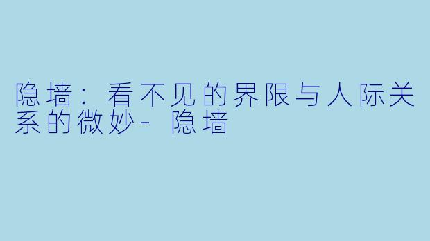 隐墙：看不见的界限与人际关系的微妙-隐墙