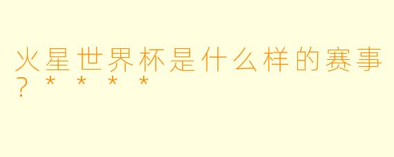 火星世界杯是什么样的赛事?****