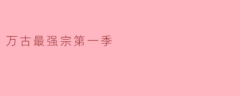 探寻“万古最强宗第一季”的修炼之旅