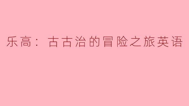 乐高：古古治的冒险之旅讲述了什么样的故事？****