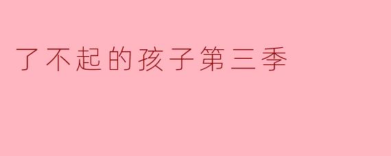 ### 探寻心灵的成长——《了不起的孩子》第三季精彩回顾