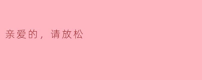 ### 亲爱的，请放松，生活会更美好