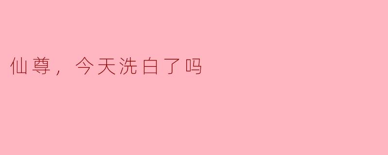 仙尊，今天洗白了吗？  