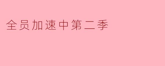 全员加速中第二季:团队合作与挑战的全新篇章