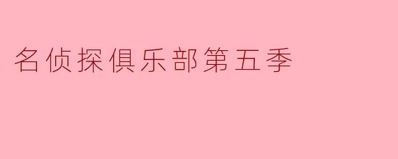 揭开谜团的真相——《名侦探俱乐部》第五季热血来袭