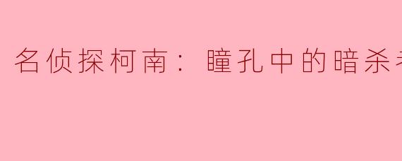 探秘《名侦探柯南：瞳孔中的暗杀者》——推理与悬疑的完美结合
