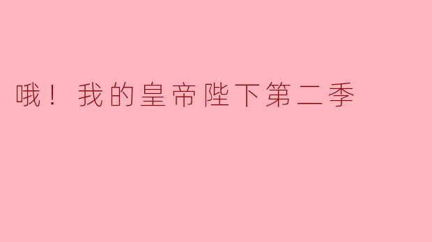 哦！我的皇帝陛下第二季
