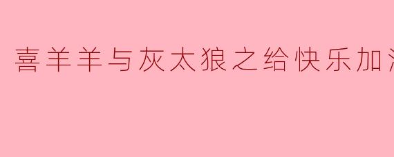 ** 《喜羊羊与灰太狼之给快乐加油》的主题是什么? **