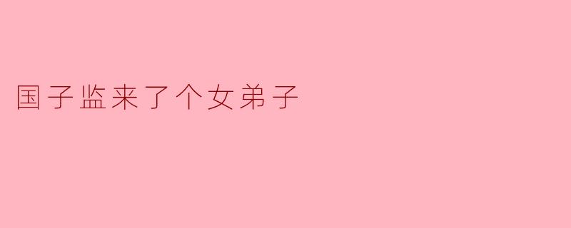为什么《国子监来了个女弟子》会引起这么多人的关注?****