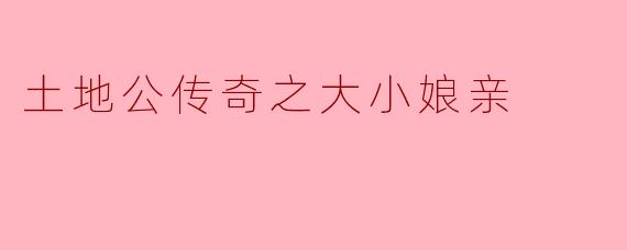 ### 土地公传奇之大小娘亲