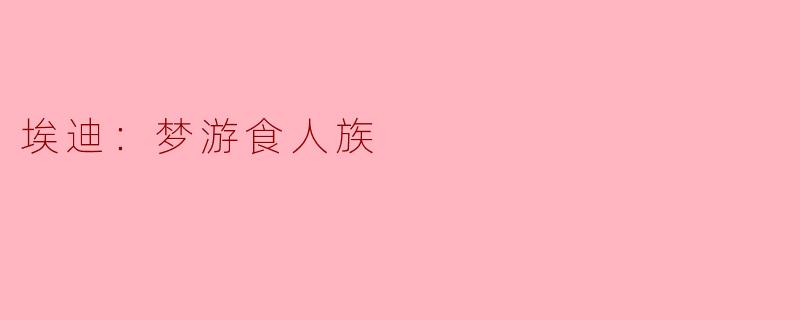 ### 梦游食人族：埃迪的奇幻冒险