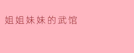在《姐姐妹妹的武馆》中,主要讲述了什么样的故事情节?