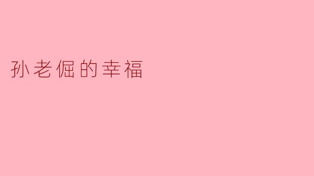 ### 孙老倔的幸福