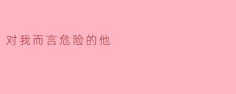 ### 对我而言危险的他
