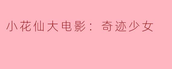 ### 小花仙大电影：奇迹少女的魔法之旅