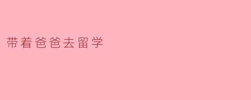 带着爸爸去留学