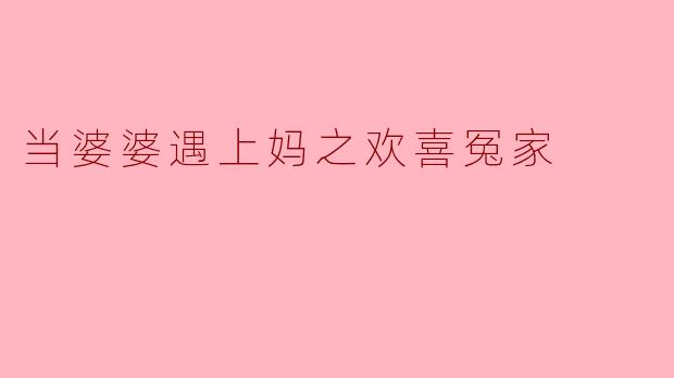 婆婆和妈妈在一起时，总是意见不合，这种情况该怎么办？