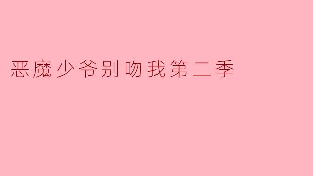 恶魔少爷别吻我第二季的主要剧情是什么?**
