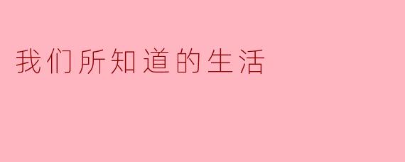 我们所知道的生活