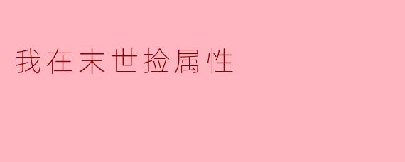 在末世的背景下,捡属性的过程有什么特别的体验?****