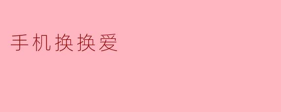 手机换换爱:从旧爱到新欢的科技旅程