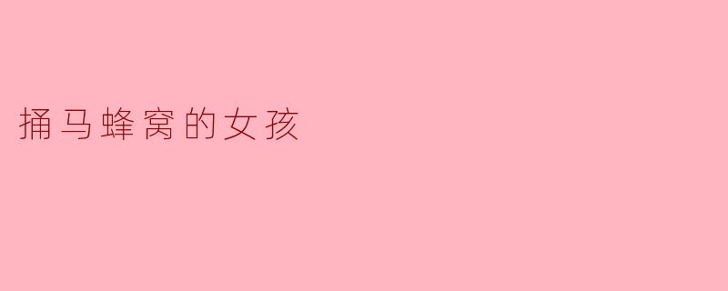 捅马蜂窝的女孩