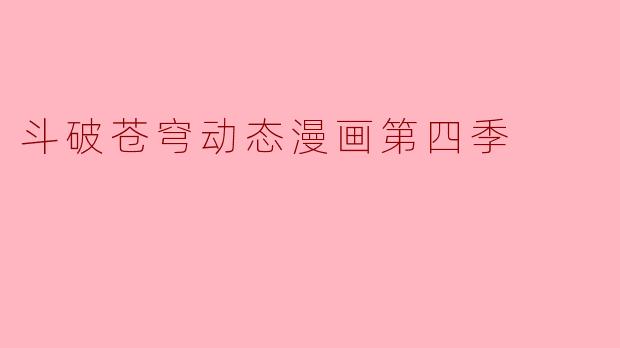 斗破苍穹动态漫画第四季主要讲述了什么内容?