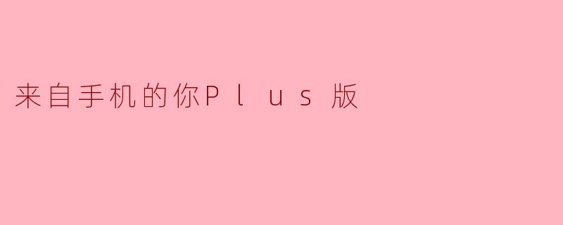 来自手机的你Plus版