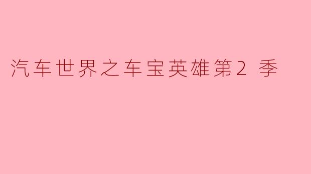 汽车世界之车宝英雄第2季的主要故事情节是什么?