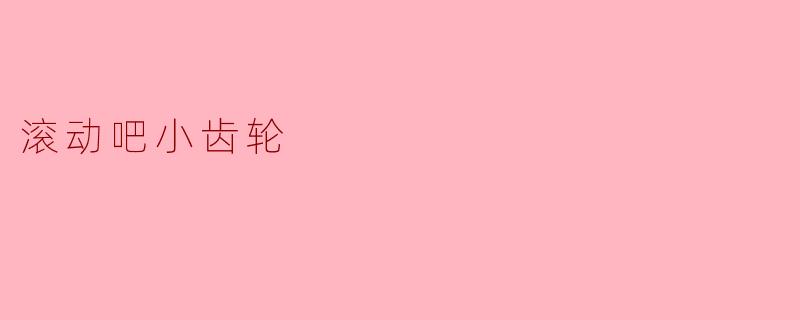 ### 滚动吧,小齿轮