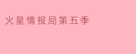 火星情报局第五季的主要内容和看点是什么?**