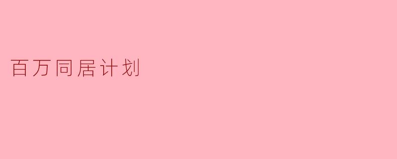 什么是“百万同居计划”,它的主要目标是什么?