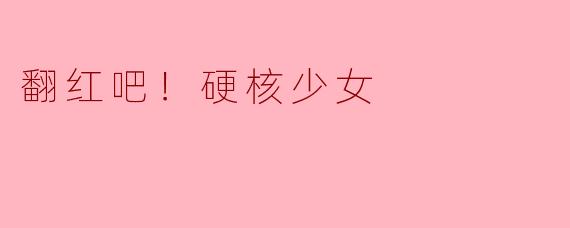 你认为《翻红吧！硬核少女》这部作品传达了怎样的价值观？
