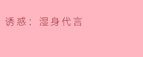 ### 诱惑：湿身代言
