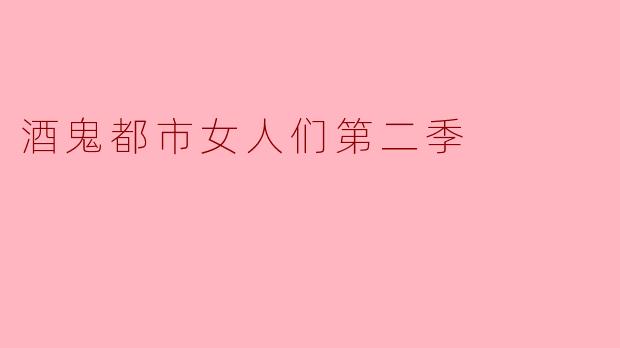 酒鬼都市女人们第二季