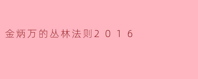 ### 探寻生存智慧:金炳万的丛林法则2016