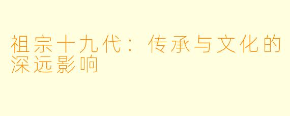 祖宗十九代:传承与文化的深远影响